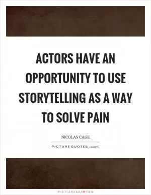 Actors have an opportunity to use storytelling as a way to solve pain Picture Quote #1