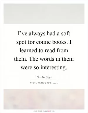 I’ve always had a soft spot for comic books. I learned to read from them. The words in them were so interesting Picture Quote #1