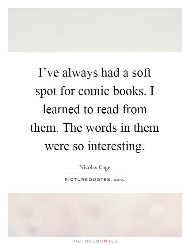 I've always had a soft spot for comic books. I learned to read from them. The words in them were so interesting Picture Quote #1