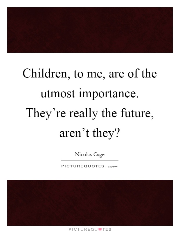 Children, to me, are of the utmost importance. They're really the future, aren't they? Picture Quote #1