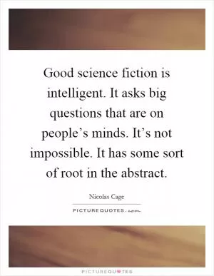 Good science fiction is intelligent. It asks big questions that are on people’s minds. It’s not impossible. It has some sort of root in the abstract Picture Quote #1