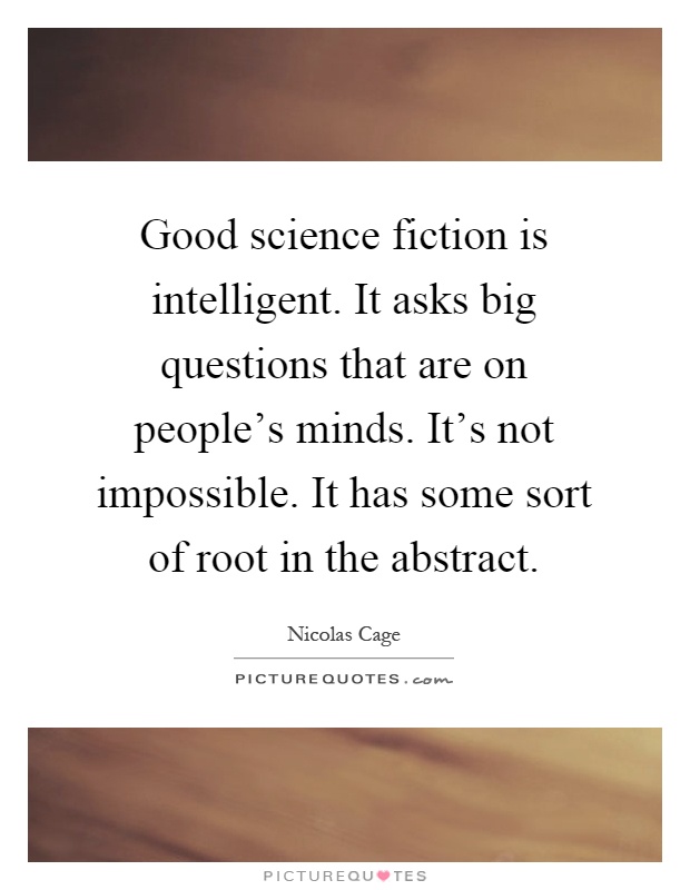 Good science fiction is intelligent. It asks big questions that are on people's minds. It's not impossible. It has some sort of root in the abstract Picture Quote #1