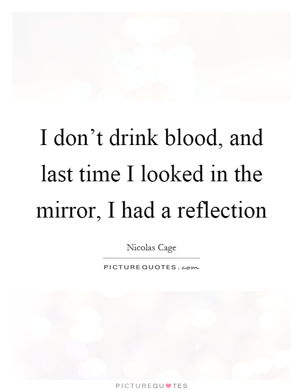 I don't drink blood, and last time I looked in the mirror, I had a reflection Picture Quote #1