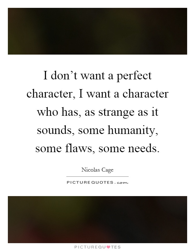 I don't want a perfect character, I want a character who has, as strange as it sounds, some humanity, some flaws, some needs Picture Quote #1