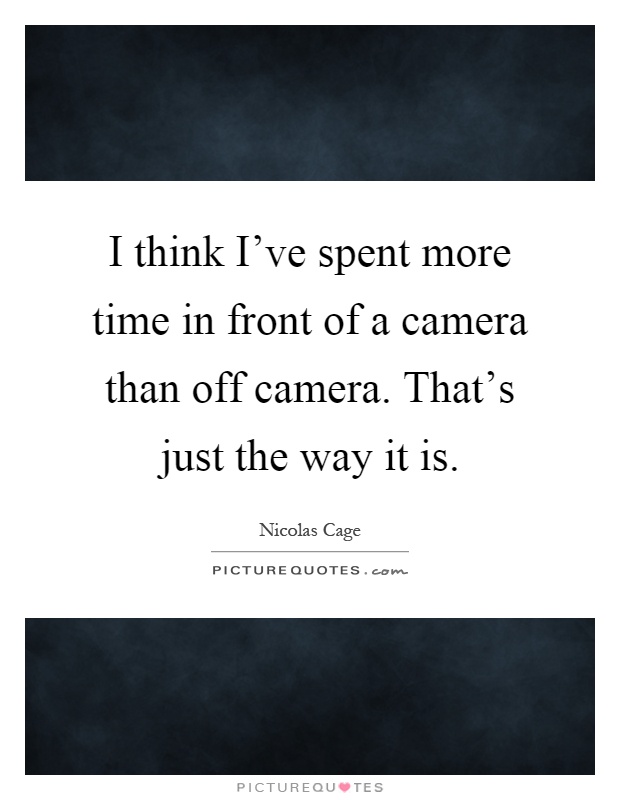 I think I've spent more time in front of a camera than off camera. That's just the way it is Picture Quote #1