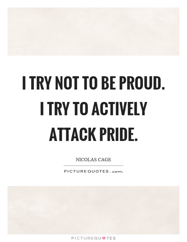 I try not to be proud. I try to actively attack pride Picture Quote #1