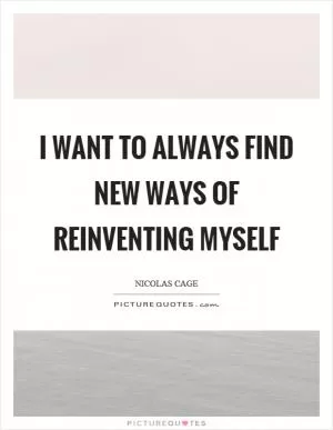 I want to always find new ways of reinventing myself Picture Quote #1