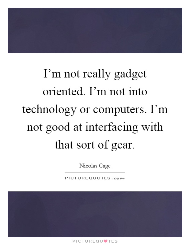 I'm not really gadget oriented. I'm not into technology or computers. I'm not good at interfacing with that sort of gear Picture Quote #1