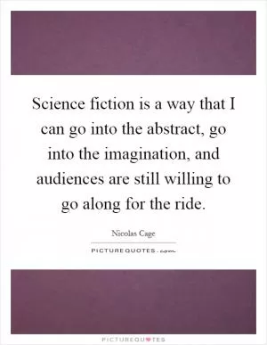 Science fiction is a way that I can go into the abstract, go into the imagination, and audiences are still willing to go along for the ride Picture Quote #1