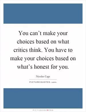 You can’t make your choices based on what critics think. You have to make your choices based on what’s honest for you Picture Quote #1