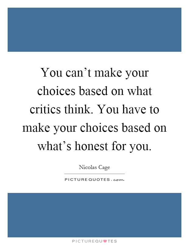 You can't make your choices based on what critics think. You have to make your choices based on what's honest for you Picture Quote #1