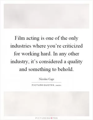 Film acting is one of the only industries where you’re criticized for working hard. In any other industry, it’s considered a quality and something to behold Picture Quote #1