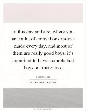 In this day and age, where you have a lot of comic book movies made every day, and most of them are really good boys, it’s important to have a couple bad boys out there, too Picture Quote #1