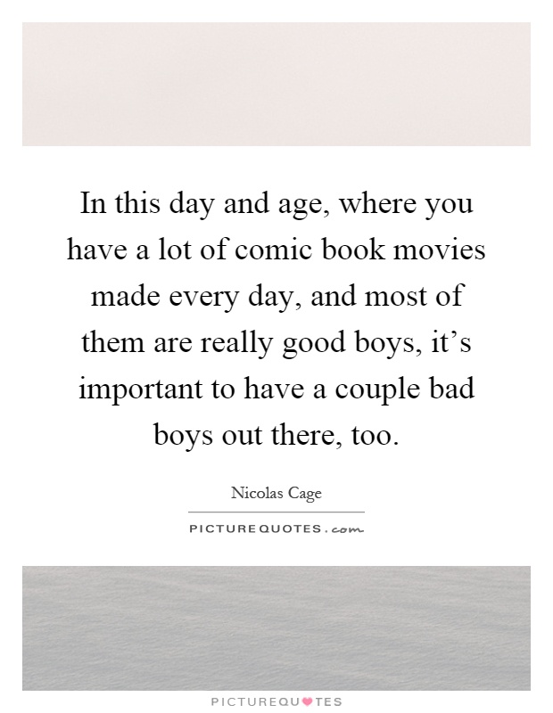 In this day and age, where you have a lot of comic book movies made every day, and most of them are really good boys, it's important to have a couple bad boys out there, too Picture Quote #1