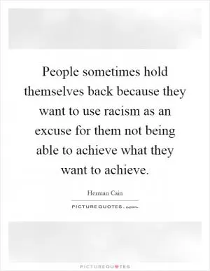 People sometimes hold themselves back because they want to use racism as an excuse for them not being able to achieve what they want to achieve Picture Quote #1