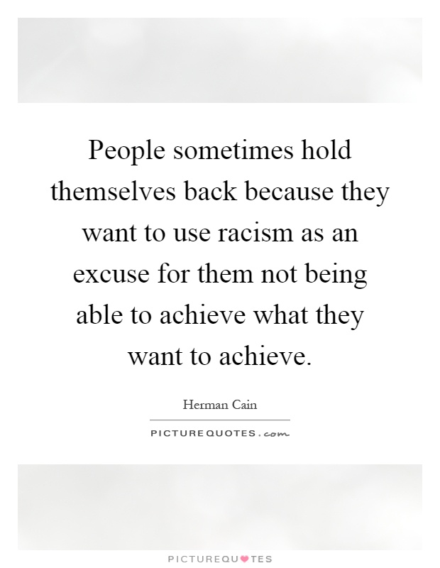 People sometimes hold themselves back because they want to use racism as an excuse for them not being able to achieve what they want to achieve Picture Quote #1