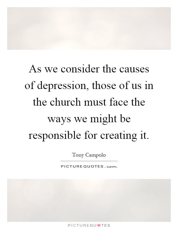As we consider the causes of depression, those of us in the church must face the ways we might be responsible for creating it Picture Quote #1