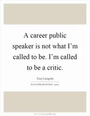 A career public speaker is not what I’m called to be. I’m called to be a critic Picture Quote #1