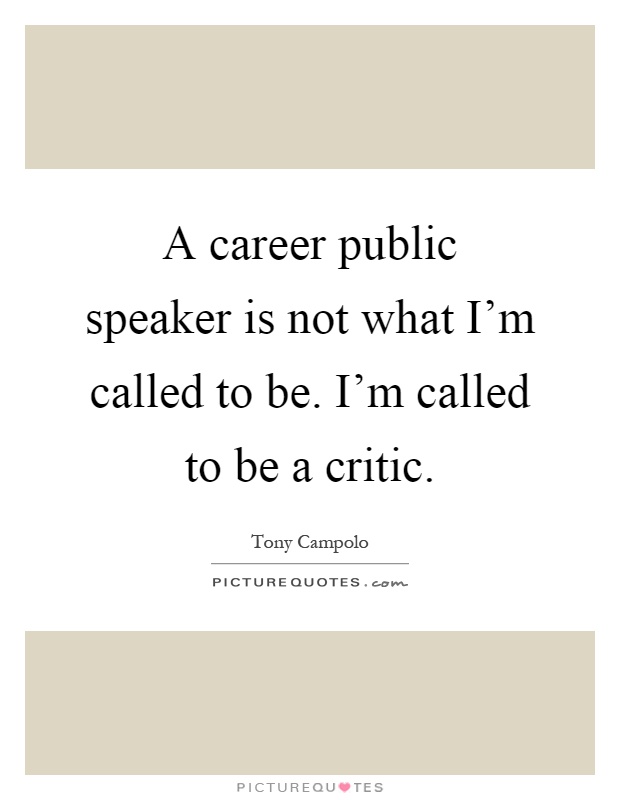 A career public speaker is not what I'm called to be. I'm called to be a critic Picture Quote #1