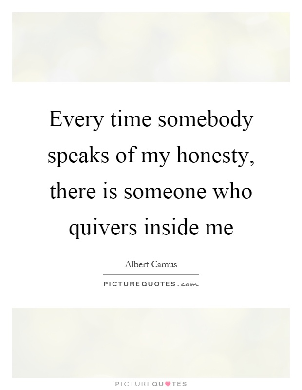 Every time somebody speaks of my honesty, there is someone who quivers inside me Picture Quote #1