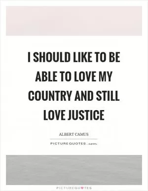 I should like to be able to love my country and still love justice Picture Quote #1