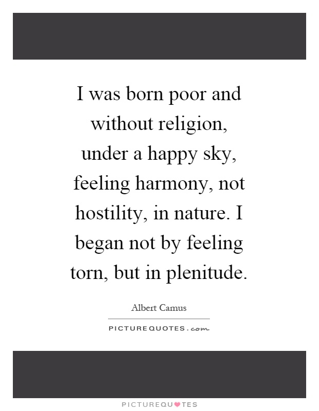 I was born poor and without religion, under a happy sky, feeling harmony, not hostility, in nature. I began not by feeling torn, but in plenitude Picture Quote #1