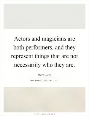 Actors and magicians are both performers, and they represent things that are not necessarily who they are Picture Quote #1