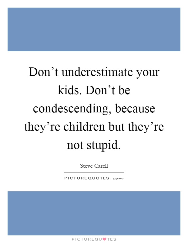 Don't underestimate your kids. Don't be condescending, because they're children but they're not stupid Picture Quote #1