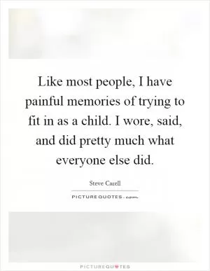 Like most people, I have painful memories of trying to fit in as a child. I wore, said, and did pretty much what everyone else did Picture Quote #1