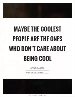 Maybe the coolest people are the ones who don’t care about being cool Picture Quote #1