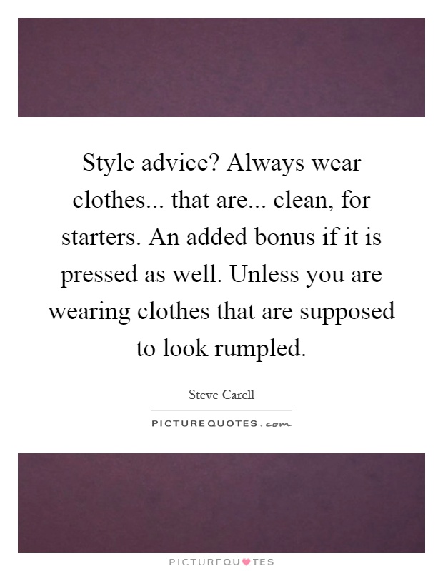 Style advice? Always wear clothes... that are... clean, for starters. An added bonus if it is pressed as well. Unless you are wearing clothes that are supposed to look rumpled Picture Quote #1