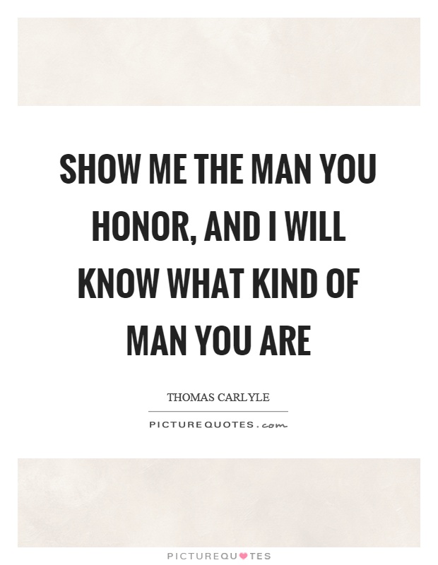Show me the man you honor, and I will know what kind of man you are Picture Quote #1