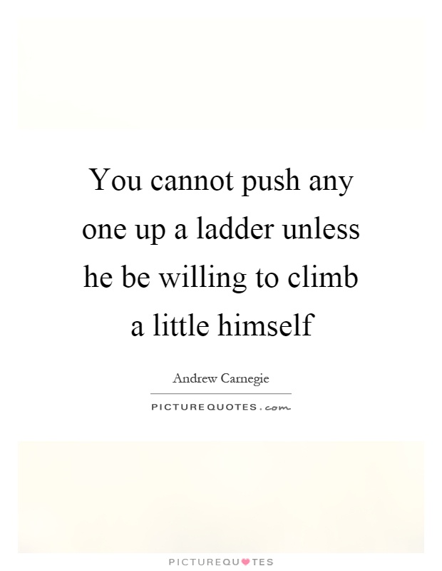 You cannot push any one up a ladder unless he be willing to climb a little himself Picture Quote #1