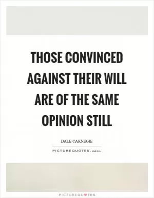 Those convinced against their will are of the same opinion still Picture Quote #1