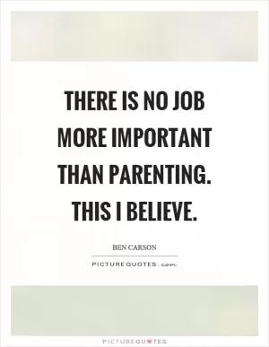 There is no job more important than parenting. This I believe Picture Quote #1