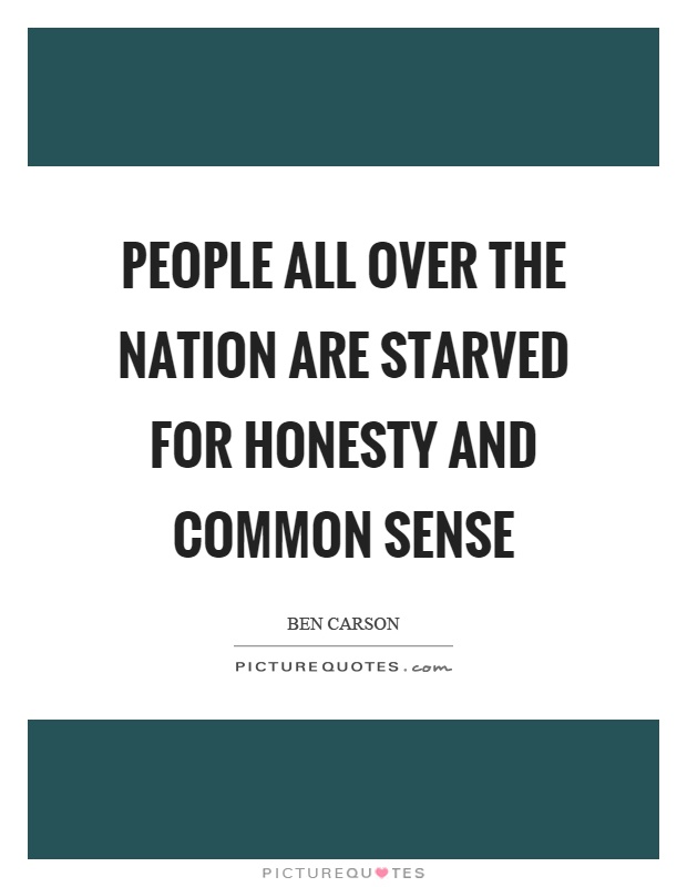 People all over the nation are starved for honesty and common sense Picture Quote #1