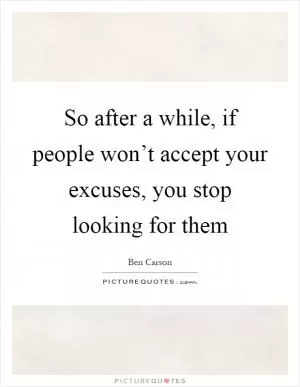 So after a while, if people won’t accept your excuses, you stop looking for them Picture Quote #1