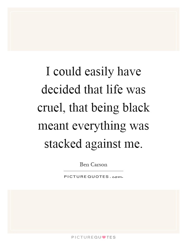 I could easily have decided that life was cruel, that being black meant everything was stacked against me Picture Quote #1
