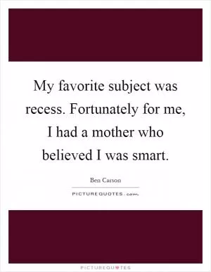My favorite subject was recess. Fortunately for me, I had a mother who believed I was smart Picture Quote #1