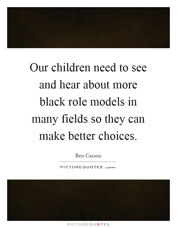 Our children need to see and hear about more black role models in many fields so they can make better choices Picture Quote #1