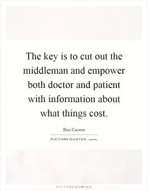 The key is to cut out the middleman and empower both doctor and patient with information about what things cost Picture Quote #1