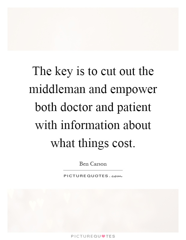 The key is to cut out the middleman and empower both doctor and patient with information about what things cost Picture Quote #1