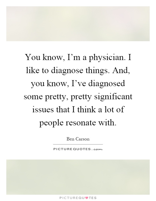 You know, I'm a physician. I like to diagnose things. And, you know, I've diagnosed some pretty, pretty significant issues that I think a lot of people resonate with Picture Quote #1