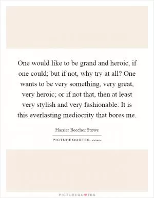 One would like to be grand and heroic, if one could; but if not, why try at all? One wants to be very something, very great, very heroic; or if not that, then at least very stylish and very fashionable. It is this everlasting mediocrity that bores me Picture Quote #1