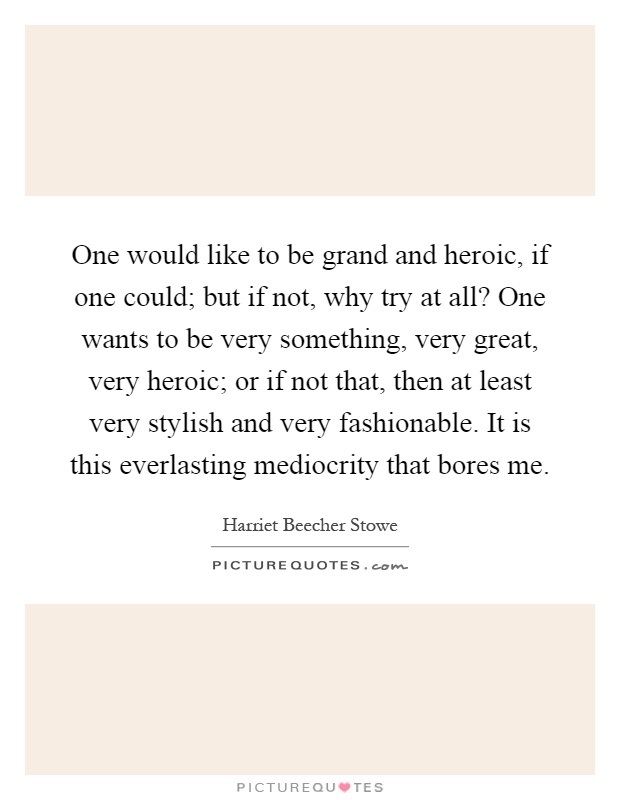 One would like to be grand and heroic, if one could; but if not, why try at all? One wants to be very something, very great, very heroic; or if not that, then at least very stylish and very fashionable. It is this everlasting mediocrity that bores me Picture Quote #1