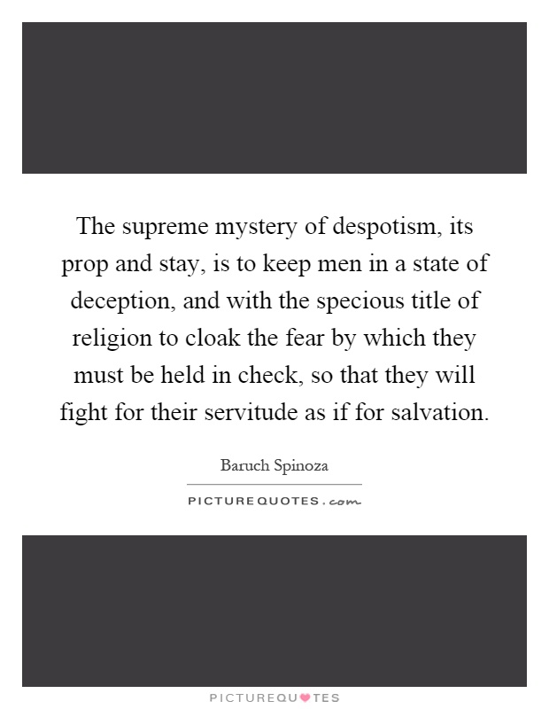 The supreme mystery of despotism, its prop and stay, is to keep men in a state of deception, and with the specious title of religion to cloak the fear by which they must be held in check, so that they will fight for their servitude as if for salvation Picture Quote #1