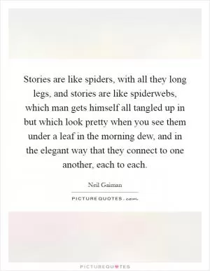 Stories are like spiders, with all they long legs, and stories are like spiderwebs, which man gets himself all tangled up in but which look pretty when you see them under a leaf in the morning dew, and in the elegant way that they connect to one another, each to each Picture Quote #1