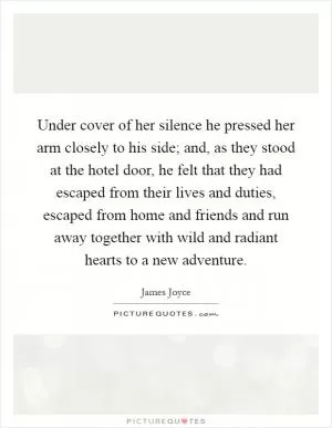 Under cover of her silence he pressed her arm closely to his side; and, as they stood at the hotel door, he felt that they had escaped from their lives and duties, escaped from home and friends and run away together with wild and radiant hearts to a new adventure Picture Quote #1