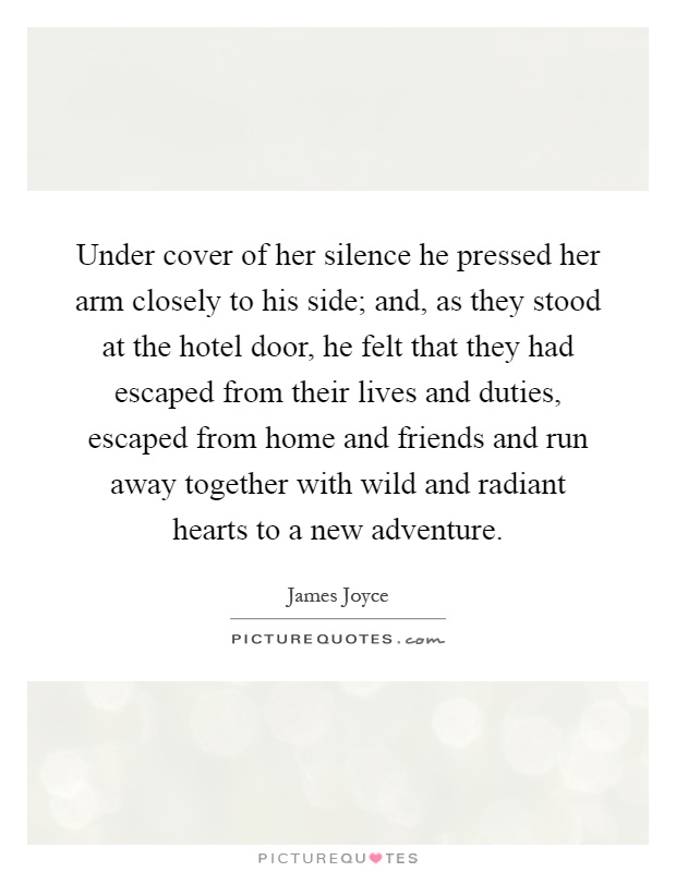 Under cover of her silence he pressed her arm closely to his side; and, as they stood at the hotel door, he felt that they had escaped from their lives and duties, escaped from home and friends and run away together with wild and radiant hearts to a new adventure Picture Quote #1