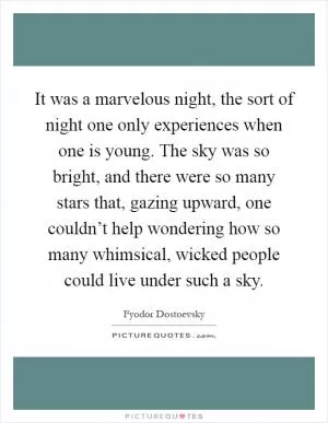 It was a marvelous night, the sort of night one only experiences when one is young. The sky was so bright, and there were so many stars that, gazing upward, one couldn’t help wondering how so many whimsical, wicked people could live under such a sky Picture Quote #1